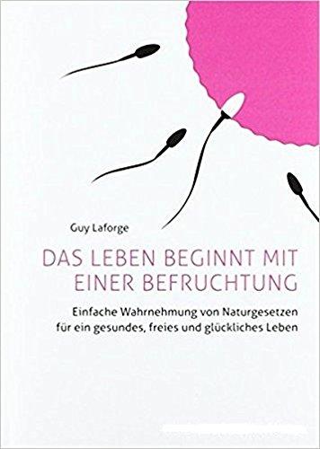 Das Leben beginnt mit einer Befruchtung: Einfache Wahrnehmung von Naturgesetzen für ein gesundes, freies und glückliches Leben