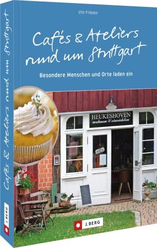 Ausflüge Stuttgart: Cafés und Ateliers rund um Stuttgart: Besondere Menschen und Orte laden ein – Stuttgart und Region