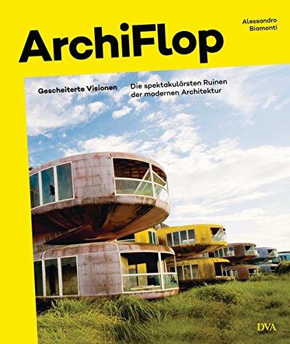 Archiflop: Gescheiterte Visionen. Die spektakulärsten Ruinen der modernen Architektur