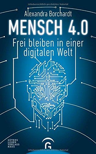 Mensch 4.0: Frei bleiben in einer digitalen Welt