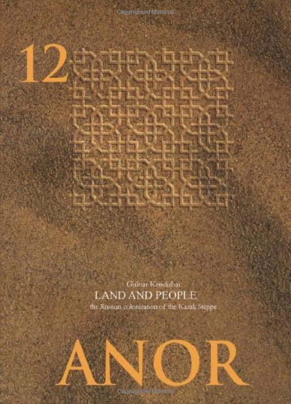 Land and People: The Russian Colonization of the Kazak Steppe (ANOR Central Asian Studies, 12)