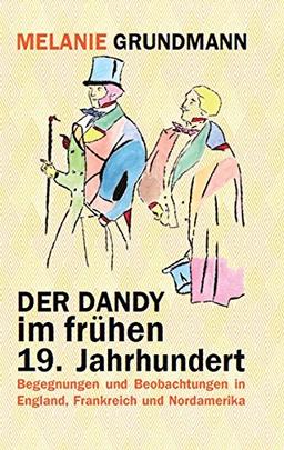 Der Dandy im frühen 19. Jahrhundert: Begegnungen und Beobachtungen in England, Frankreich und Nordamerika