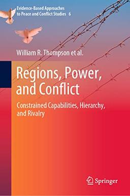 Regions, Power, and Conflict: Constrained Capabilities, Hierarchy, and Rivalry (Evidence-Based Approaches to Peace and Conflict Studies, 6, Band 6)