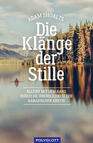 Die Klänge der Stille: Alleine mit dem Kanu durch die Unendlichkeit der kanadischen Arktis