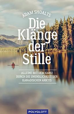 Die Klänge der Stille: Alleine mit dem Kanu durch die Unendlichkeit der kanadischen Arktis