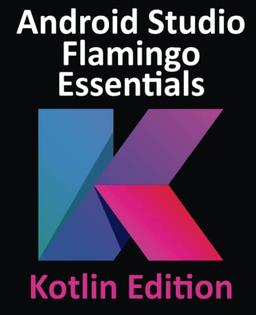 Android Studio Flamingo Essentials - Kotlin Edition: Developing Android Apps Using Android Studio 2022.2.1 and Kotlin