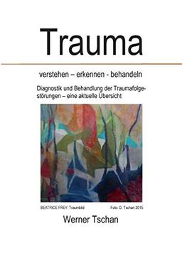 Trauma verstehen - erkennen - behandeln: Diagnostik und Behandlung der Traumafolgestörungen - eine aktuelle Übersicht