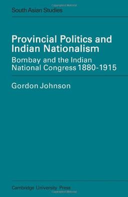 Prvncl Pltcs/Indian Natism: Bombay and the Indian National Congress 1880-1915 (Cambridge South Asian Studies, Band 14)