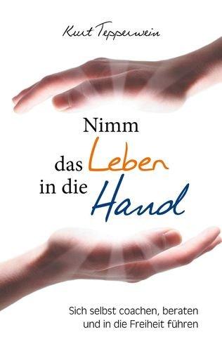 Nimm das Leben in die Hand: Sich selbst coachen, beraten und in die Freiheit führen