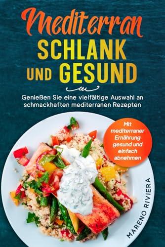 Mediterran schlank und gesund: Mit mediterraner Ernährung gesund und einfach abnehmen. Genießen Sie eine vielfältige Auswahl an schmackhaften mediterranen Rezepten.