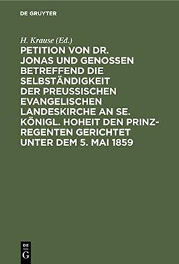 Petition von Dr. Jonas und Genossen betreffend die Selbständigkeit der preußischen evangelischen Landeskirche an Se. Königl. Hoheit den Prinz-Regenten gerichtet unter dem 5. Mai 1859