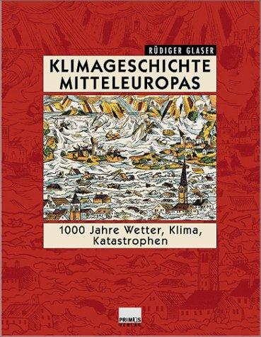 Klimageschichte Mitteleuropas. 1000 Jahre Wetter, Klima, Katastrophen