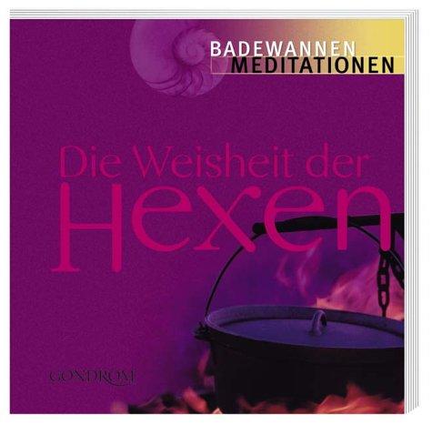 Die Weisheit der Hexen. Badewannenmeditationen. Rituale und Beschwörungen für ein glückliches Leben