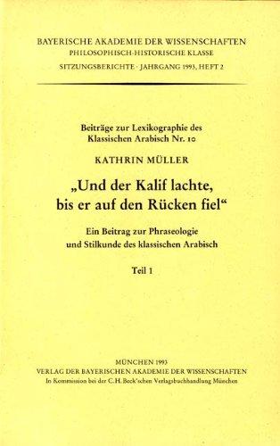 Und der Kalif lachte, bis er auf den Rücken fiel: Ein Beitrag zur Phraseologie und Stilkunde des klassischen Arabisch. Teil 1 und 2. Beiträge zur Lexikographie des klassischen Arabisch 10.