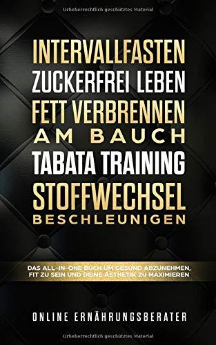 Intervallfasten & Zuckerfrei leben & Fett verbrennen am Bauch & Tabata Training & Stoffwechsel beschleunigen: Das All-In-One Buch um gesund abzunehmen, fit zu sein und deine Ästhetik zu maximieren