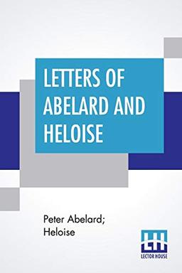 Letters Of Abelard And Heloise: With The Poem Of Eloisa By Mr. Pope. And, The Poem Of Abelard By Mrs. Madan. Translated From The Latin By Anonymous & Edited By Pierre Bayle