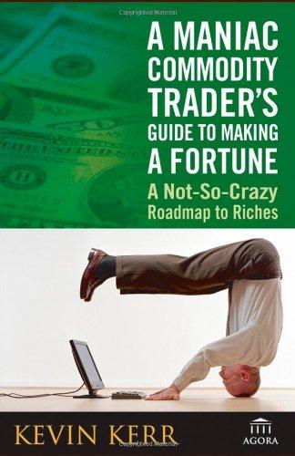 A Maniac Commodity Trader's Guide to Making a Fortune: A Not-So-Crazy Roadmap to Riches