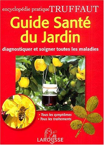 Guide santé du jardin : diagnostiquer et soigner toutes les maladies, tous les symptômes, tous les traitements