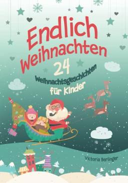 Endlich Weihnachten: 24 Weihnachtsgeschichten für Kinder ab 6 Jahre. Ein Adventskalender- Buch für Erstleser und zum Vorlesen. Kurzgeschichten rund um Weihnachten.