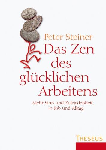 Das Zen des glücklichen Arbeitens: Mehr Sinn und Zufriedenheit in Job und Alltag