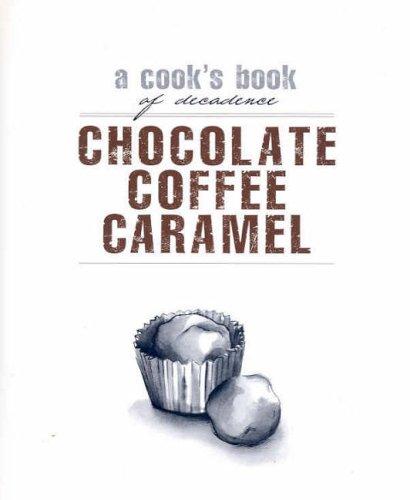 Cooks Books: Chocolate, Coffee, Caramel: A Cook's Book of Decadence