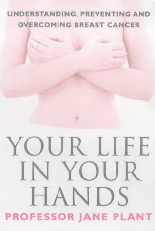 Your Life In Your Hands: Understanding, Preventing and Overcoming Breast Cancer