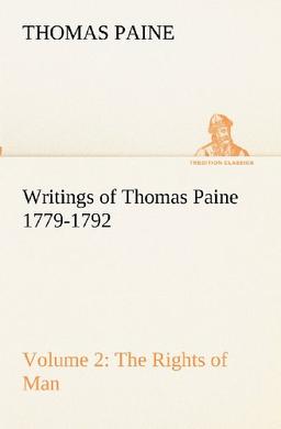 Writings of Thomas Paine - Volume 2 (1779-1792): the Rights of Man (TREDITION CLASSICS)