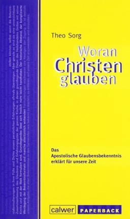 Woran Christen glauben: Das Apostolische Glaubensbekenntnis erklärt für unsere Zeit