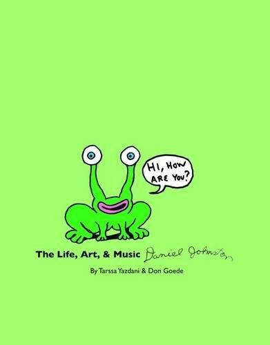 Hi, How Are You?: The Life, Art, & Music of Daniel Johnston: Art, Life and Music of Daniel Johnston