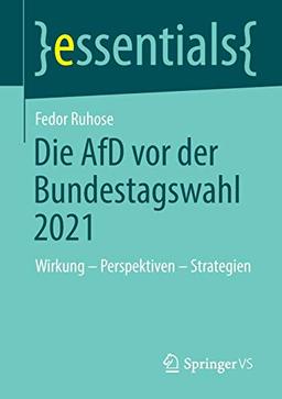 Die AfD vor der Bundestagswahl 2021: Wirkung – Perspektiven – Strategien (essentials)