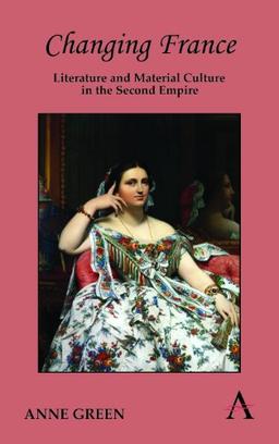 Changing France: Literature and Material Culture in the Second Empire (Anthem Nineteenth-Century Series)