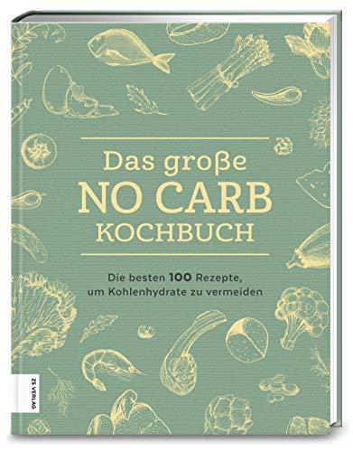 Das große No Carb-Kochbuch: Die besten 100 Rezepte, um Kohlenhydrate zu vermeiden