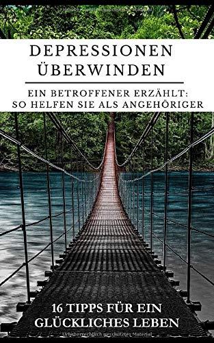 Depressionen überwinden - Ein Betroffener erzählt: So helfen Sie als Angehöriger: 16 Tipps für ein glückliches Leben