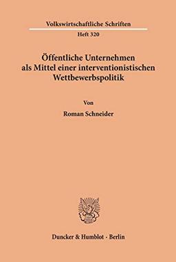 Öffentliche Unternehmen als Mittel einer interventionistischen Wettbewerbspolitik. (Volkswirtschaftliche Schriften, Band 320)