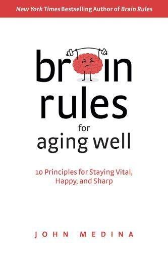 Brain Rules for Aging Well: 10 Principles for Staying Vital, Happy, and Sharp