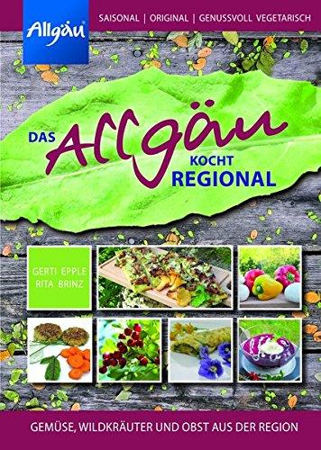 Das Allgäu kocht regional: Gemüse, Wildkräuter und Obst aus der Region