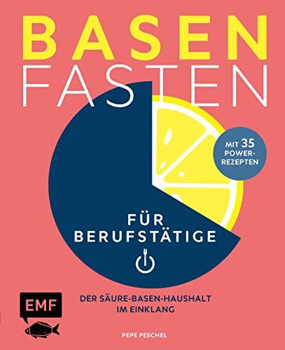 Basenfasten für Berufstätige: Der Säure-Basen-Haushalt im Einklang mit 30 Power-Rezepten