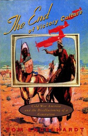 The End of Victory Culture: Cold War America and the Disillusioning of a Generation (Culture, Politics, and the Cold War)