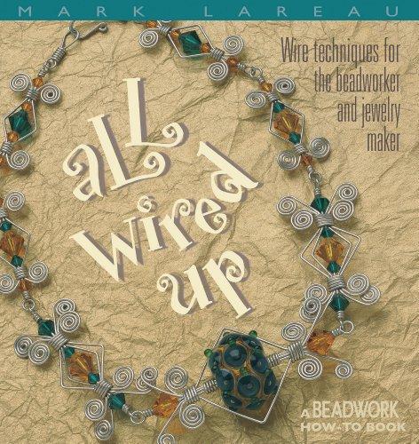 All Wired Up: Wire Techniques for the Beadworker and Jewelry Maker (Beadwork How-To)