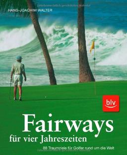 Fairways für vier Jahreszeiten: 88 Traumziele für Golfer rund um die Welt