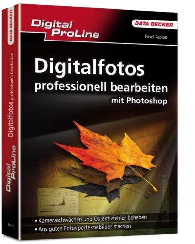 Digital ProLine Digitalfotos professionell bearbeiten mit Photoshop: Kamerschwächen und Objektivfehler beheben. Aus guten Fotos perfekte Bilder machen