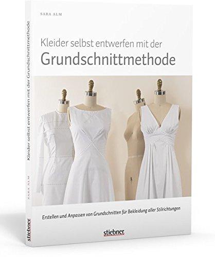 Kleider selbst entwerfen mit der Grundschnittmethode: Erstellen und Anpassen von Grundschnitten für Bekleidung aller Stilrichtungen