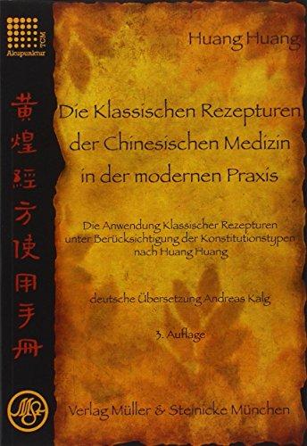 Die Klassischen Rezepturen der Chinesische Medizin in der modernen Praxis: Die Anwendung Klassischer Rezepturen unter Berücksichtigung der Konstitutionstypen nach Huang Huang