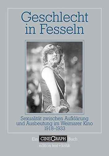 Geschlecht in Fesseln. Sexualität zwischen Aufklärung und Ausbeutung im Weimarer Kino 1918-1933 (CineGraph Buch)