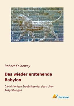 Das wieder erstehende Babylon: Die bisherigen Ergebnisse der deutschen Ausgrabungen