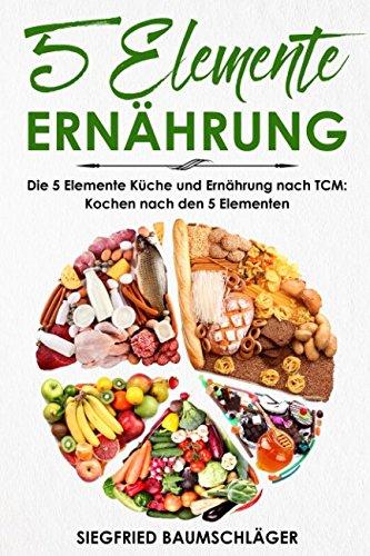 5 Elemente Ernährung: Die 5 Elemente Küche und Ernährung nach TCM: Kochen nach den 5 Elementen