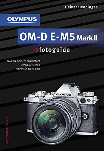 Olympus OM-D E-M5 Mark II fotoguide: Was die Kamera auszeichnet . Technik verstehen . Anwendungsbeispiele