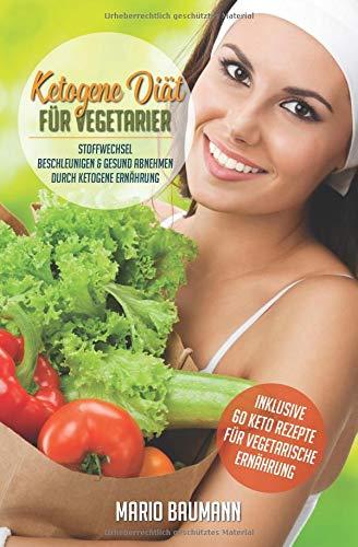 Ketogene Diät für Vegetarier: Stoffwechsel beschleunigen & gesund abnehmen durch Ketogene Ernährung (Bonus: über 60 Keto Rezepte für vegetarische Ernährung, Band 1)