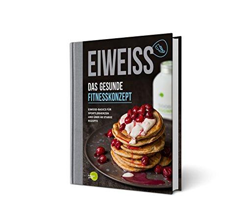 EIWEISS - Das gesunde Fitnesskonzept: Eiweiß-Basics für Sportlerherzen und über 40 starke Rezepte | das Buch zu Good Eggwhites von Pumperlgsund | bekannt aus "Die Höhle der Löwen"