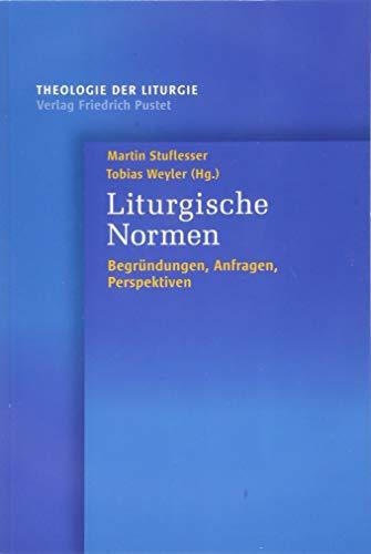 Liturgische Normen: Begründungen, Anfragen, Perspektiven (Theologie der Liturgie)